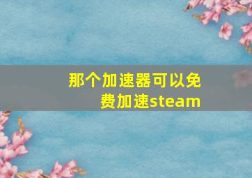 那个加速器可以免费加速steam