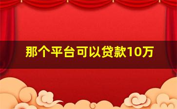 那个平台可以贷款10万