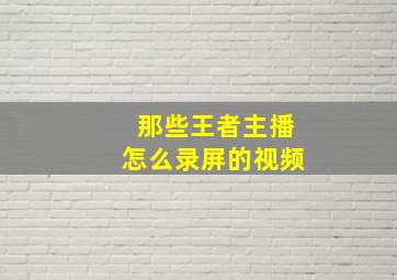 那些王者主播怎么录屏的视频