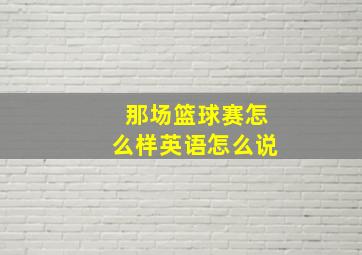 那场篮球赛怎么样英语怎么说