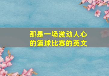 那是一场激动人心的篮球比赛的英文