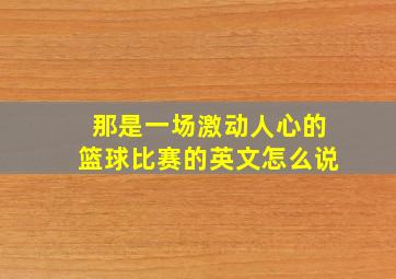 那是一场激动人心的篮球比赛的英文怎么说