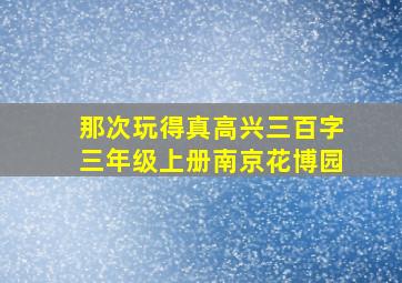 那次玩得真高兴三百字三年级上册南京花博园