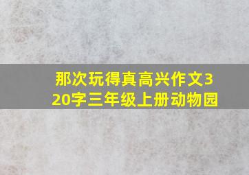 那次玩得真高兴作文320字三年级上册动物园