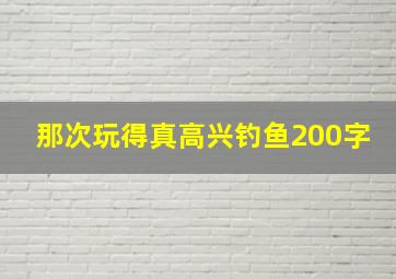 那次玩得真高兴钓鱼200字