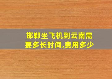 邯郸坐飞机到云南需要多长时间,费用多少