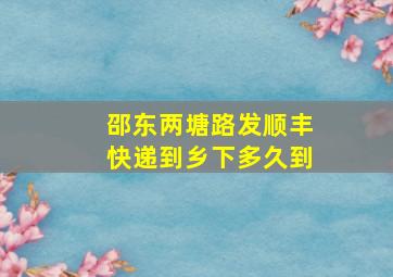 邵东两塘路发顺丰快递到乡下多久到