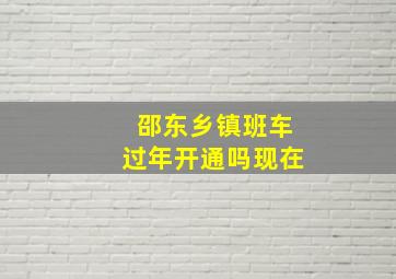 邵东乡镇班车过年开通吗现在