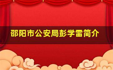 邵阳市公安局彭学雷简介