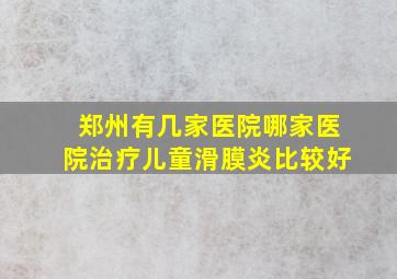 郑州有几家医院哪家医院治疗儿童滑膜炎比较好