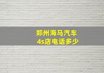 郑州海马汽车4s店电话多少