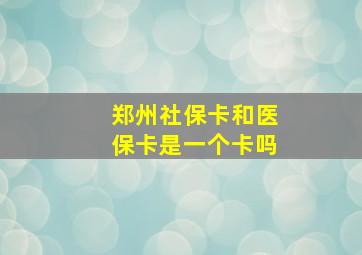 郑州社保卡和医保卡是一个卡吗