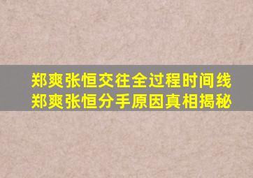 郑爽张恒交往全过程时间线郑爽张恒分手原因真相揭秘