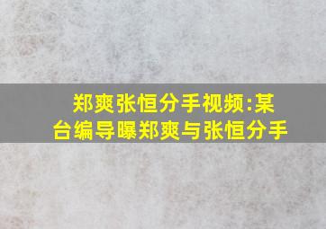 郑爽张恒分手视频:某台编导曝郑爽与张恒分手