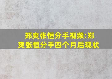 郑爽张恒分手视频:郑爽张恒分手四个月后现状