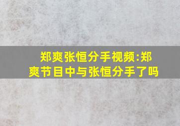 郑爽张恒分手视频:郑爽节目中与张恒分手了吗