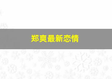 郑爽最新恋情