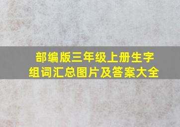 部编版三年级上册生字组词汇总图片及答案大全