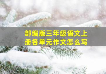 部编版三年级语文上册各单元作文怎么写