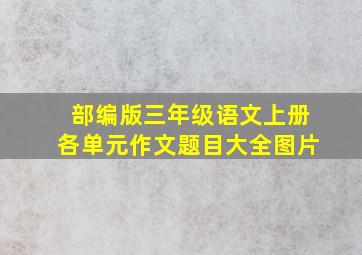 部编版三年级语文上册各单元作文题目大全图片