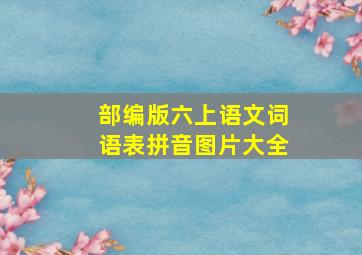 部编版六上语文词语表拼音图片大全