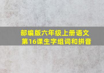 部编版六年级上册语文第16课生字组词和拼音