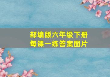 部编版六年级下册每课一练答案图片