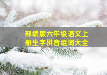 部编版六年级语文上册生字拼音组词大全