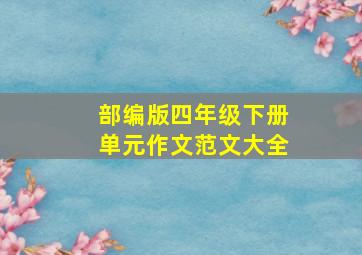 部编版四年级下册单元作文范文大全