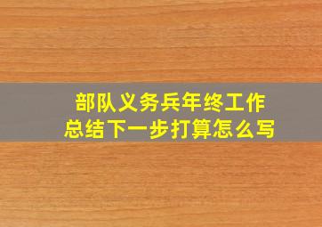 部队义务兵年终工作总结下一步打算怎么写