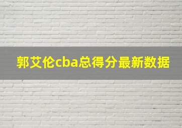 郭艾伦cba总得分最新数据