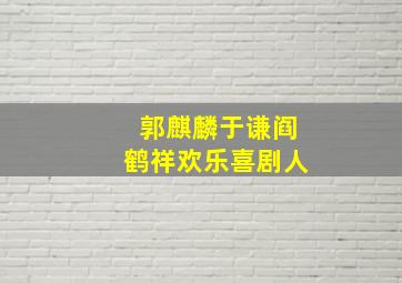 郭麒麟于谦阎鹤祥欢乐喜剧人