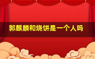 郭麒麟和烧饼是一个人吗