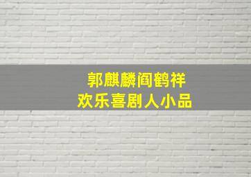 郭麒麟阎鹤祥欢乐喜剧人小品