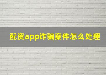 配资app诈骗案件怎么处理