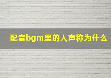 配音bgm里的人声称为什么