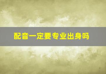 配音一定要专业出身吗