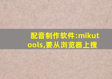 配音制作软件:mikutools,要从浏览器上搜