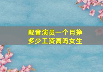 配音演员一个月挣多少工资高吗女生