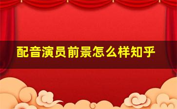 配音演员前景怎么样知乎