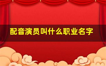 配音演员叫什么职业名字