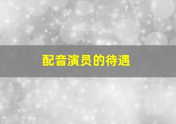 配音演员的待遇