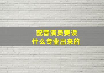 配音演员要读什么专业出来的