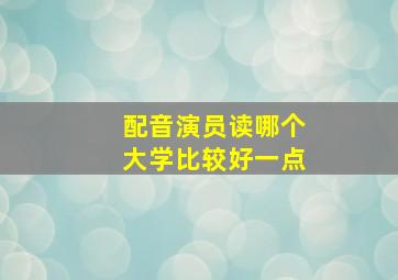 配音演员读哪个大学比较好一点