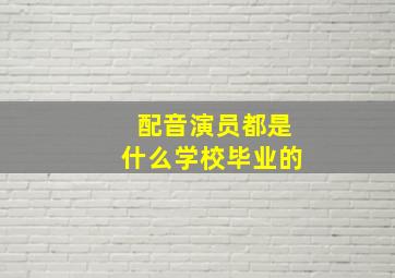 配音演员都是什么学校毕业的