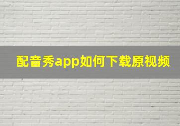 配音秀app如何下载原视频