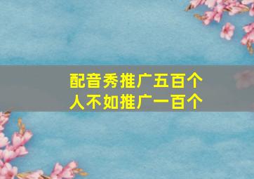 配音秀推广五百个人不如推广一百个