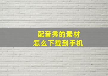 配音秀的素材怎么下载到手机