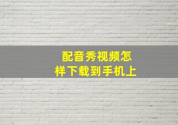 配音秀视频怎样下载到手机上