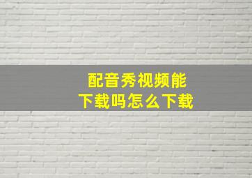 配音秀视频能下载吗怎么下载